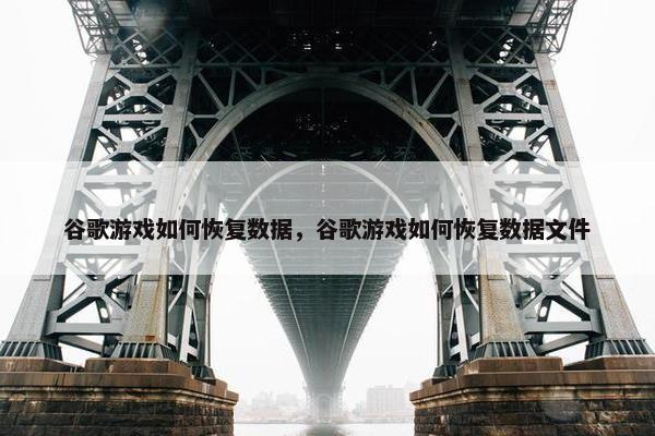 谷歌游戏如何恢复数据，谷歌游戏如何恢复数据文件