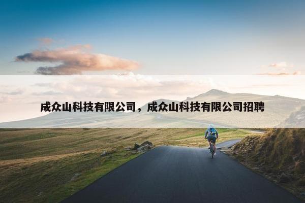 成众山科技有限公司，成众山科技有限公司招聘