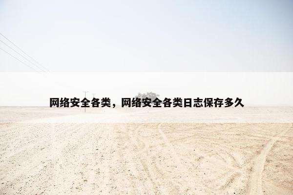 网络安全各类，网络安全各类日志保存多久