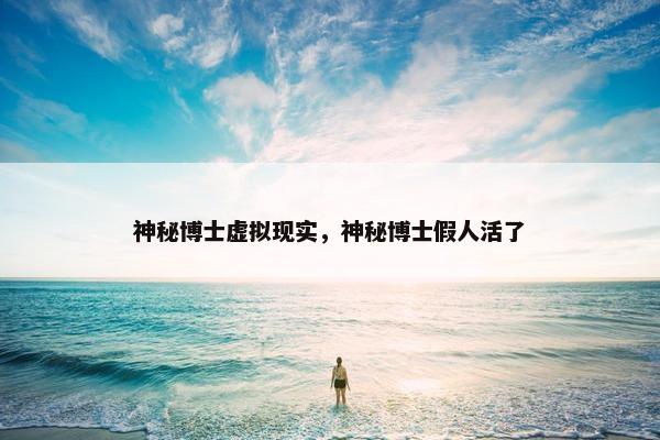 神秘博士虚拟现实，神秘博士假人活了