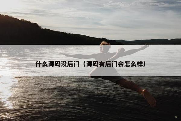 什么源码没后门（源码有后门会怎么样）