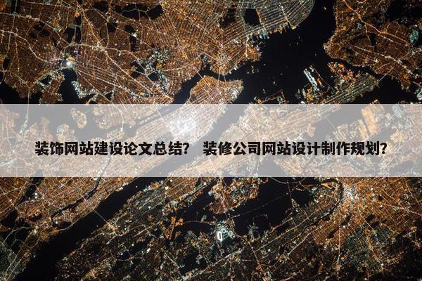 装饰网站建设论文总结？ 装修公司网站设计制作规划？