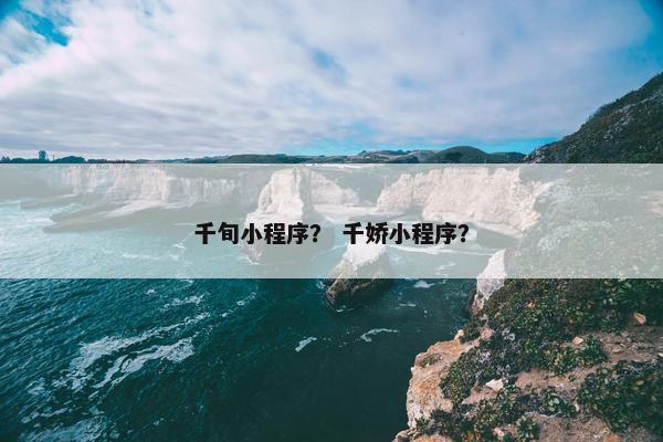 千旬小程序？ 千娇小程序？