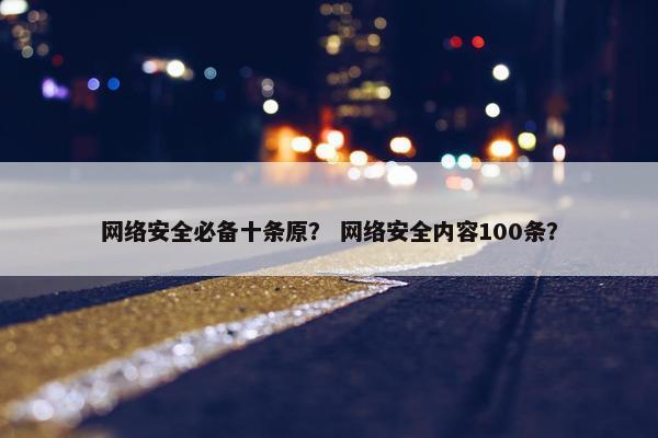 网络安全必备十条原？ 网络安全内容100条？