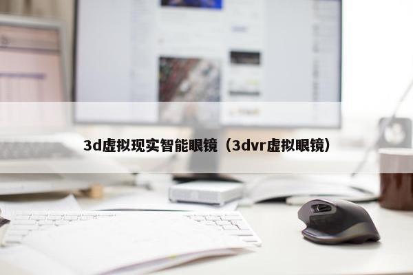 3d虚拟现实智能眼镜（3dvr虚拟眼镜）