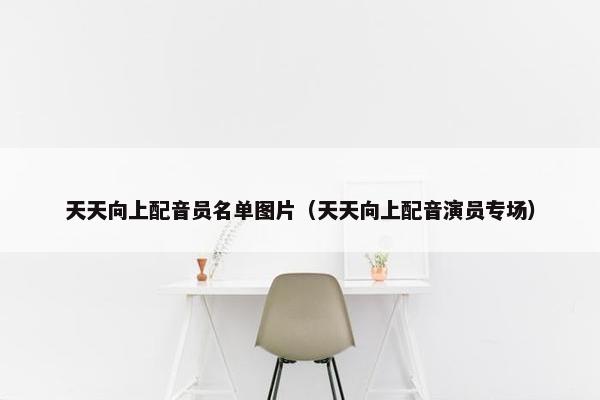 天天向上配音员名单图片（天天向上配音演员专场）
