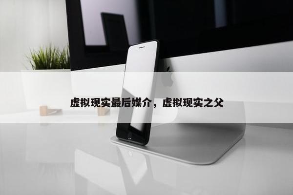 虚拟现实最后媒介，虚拟现实之父