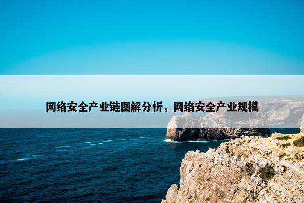 网络安全产业链图解分析，网络安全产业规模
