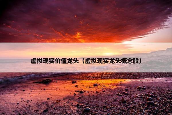 虚拟现实价值龙头（虚拟现实龙头概念股）