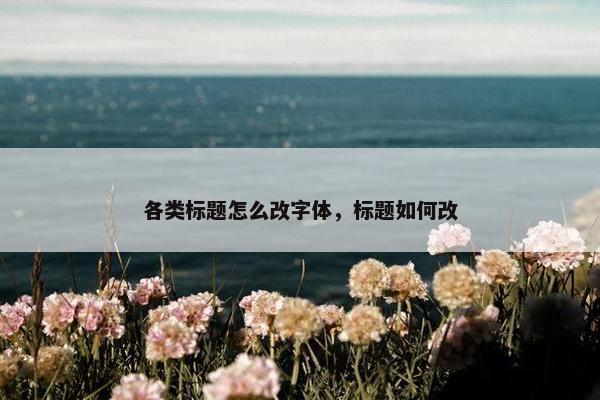 各类标题怎么改字体，标题如何改