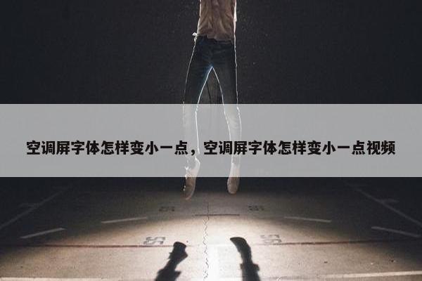 空调屏字体怎样变小一点，空调屏字体怎样变小一点视频