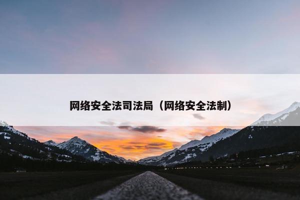网络安全法司法局（网络安全法制）