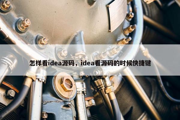怎样看idea源码，idea看源码的时候快捷键