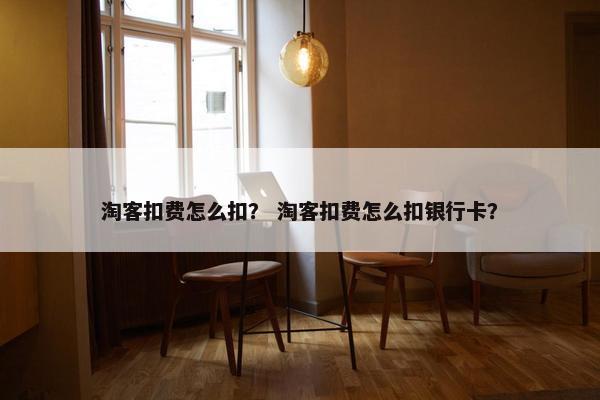 淘客扣费怎么扣？ 淘客扣费怎么扣银行卡？