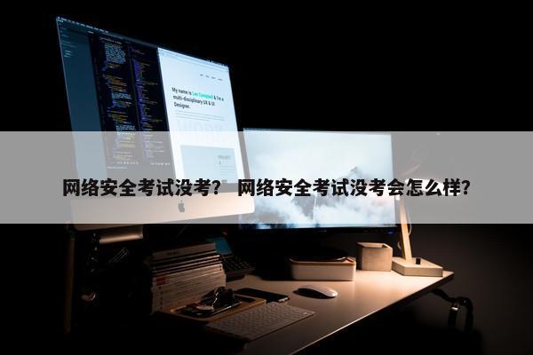 网络安全考试没考？ 网络安全考试没考会怎么样？