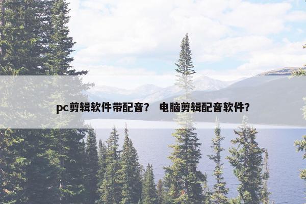 pc剪辑软件带配音？ 电脑剪辑配音软件？