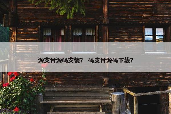 源支付源码安装？ 码支付源码下载？