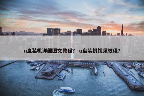 u盘装机详细图文教程？ u盘装机视频教程？