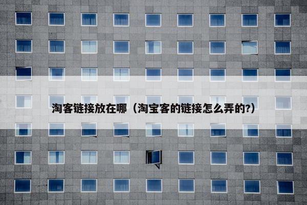 淘客链接放在哪（淘宝客的链接怎么弄的?）