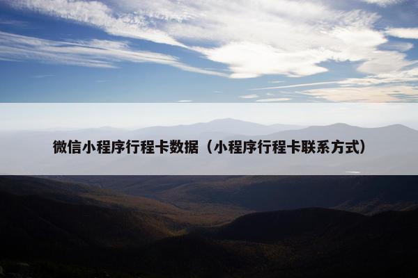 微信小程序行程卡数据（小程序行程卡联系方式）