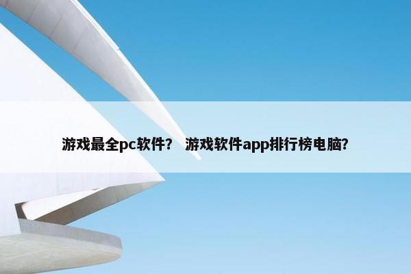 游戏最全pc软件？ 游戏软件app排行榜电脑？