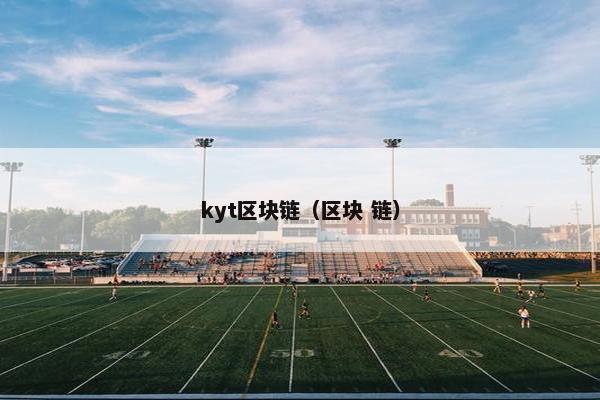 kyt区块链（区块 链）