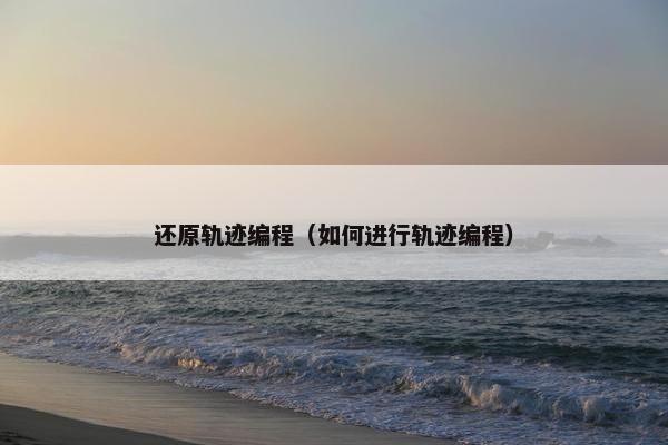 还原轨迹编程（如何进行轨迹编程）