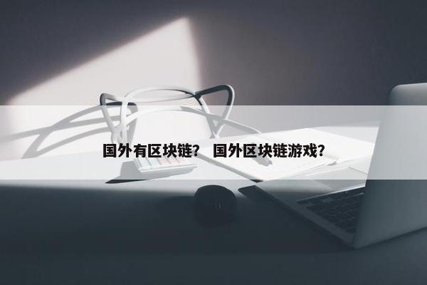 国外有区块链？ 国外区块链游戏？