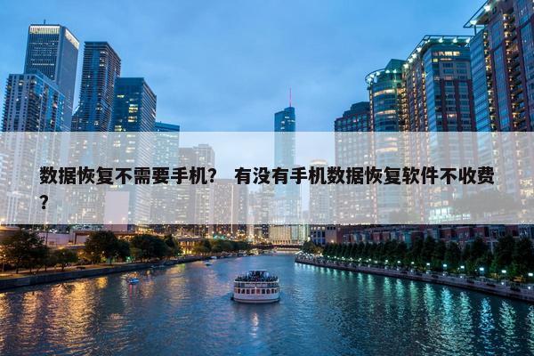 数据恢复不需要手机？ 有没有手机数据恢复软件不收费？