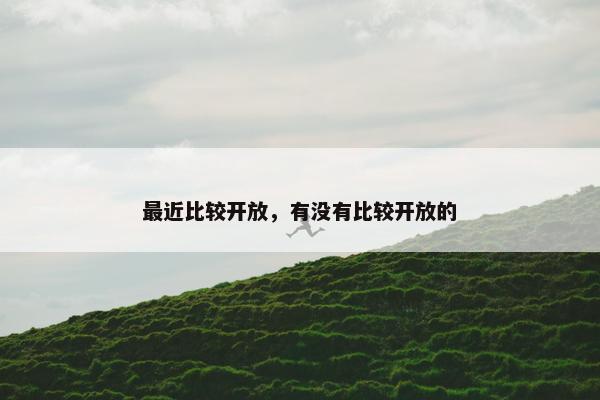 最近比较开放，有没有比较开放的