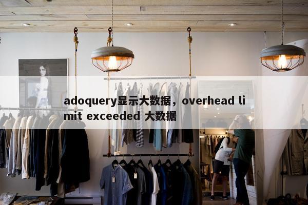 adoquery显示大数据，overhead limit exceeded 大数据
