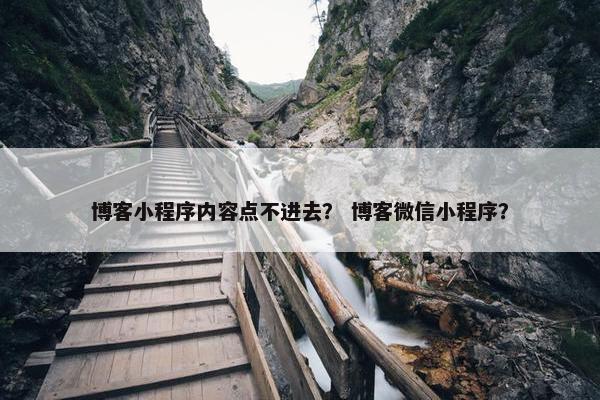博客小程序内容点不进去？ 博客微信小程序？