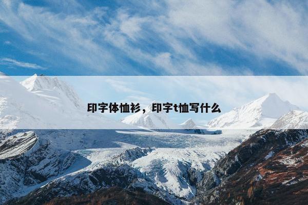印字体恤衫，印字t恤写什么
