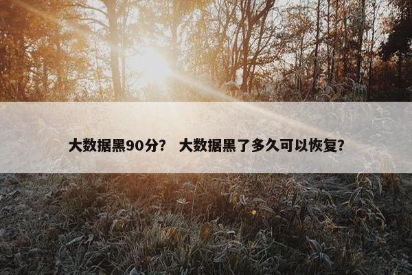 大数据黑90分？ 大数据黑了多久可以恢复？