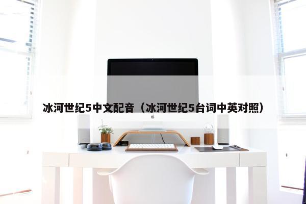 冰河世纪5中文配音（冰河世纪5台词中英对照）