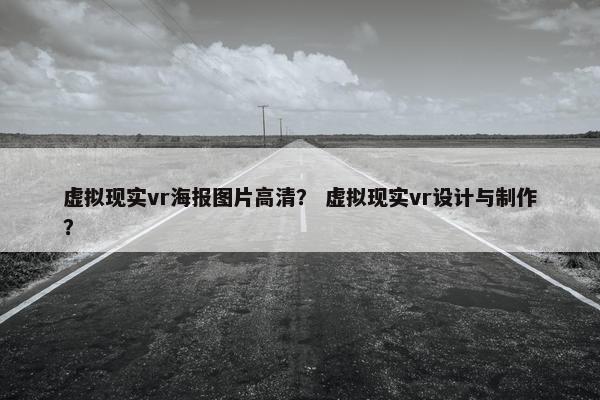 虚拟现实vr海报图片高清？ 虚拟现实vr设计与制作？