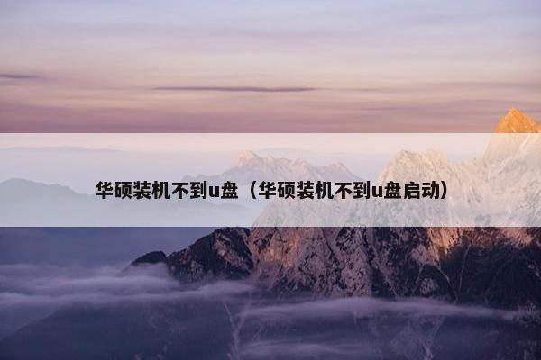 华硕装机不到u盘（华硕装机不到u盘启动）