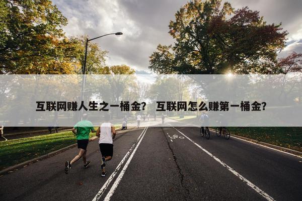 互联网赚人生之一桶金？ 互联网怎么赚第一桶金？