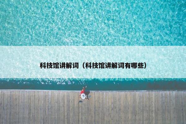 科技馆讲解词（科技馆讲解词有哪些）