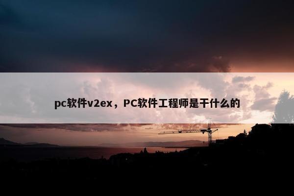 pc软件v2ex，PC软件工程师是干什么的