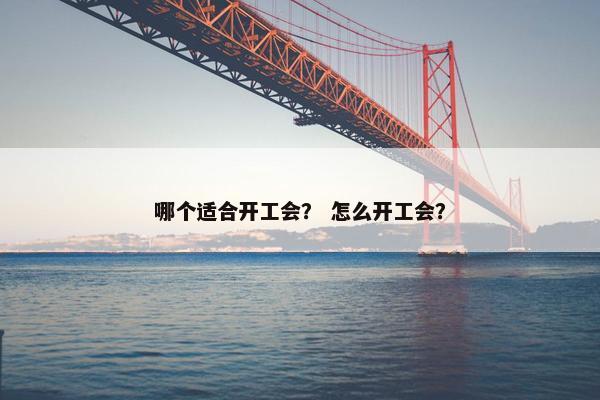 哪个适合开工会？ 怎么开工会？