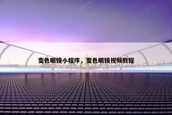 变色眼镜小程序，变色眼镜视频教程