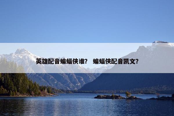 英雄配音蝙蝠侠谁？ 蝙蝠侠配音凯文？