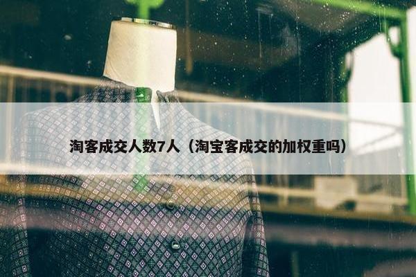 淘客成交人数7人（淘宝客成交的加权重吗）