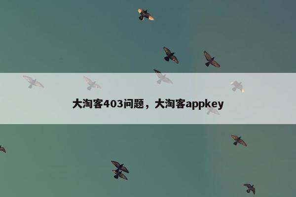 大淘客403问题，大淘客appkey