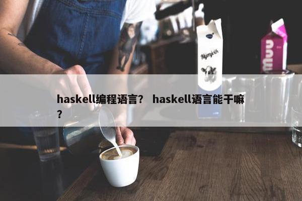 haskell编程语言？ haskell语言能干嘛？