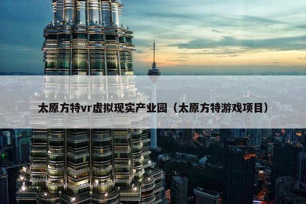 太原方特vr虚拟现实产业园（太原方特游戏项目）