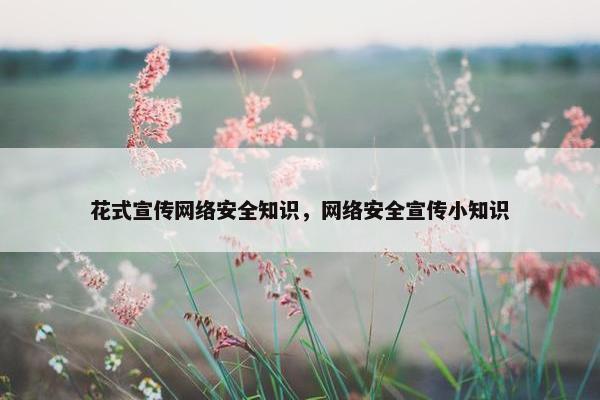 花式宣传网络安全知识，网络安全宣传小知识