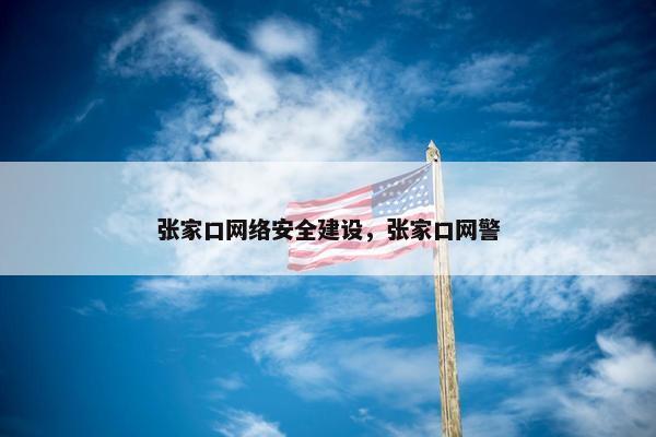 张家口网络安全建设，张家口网警