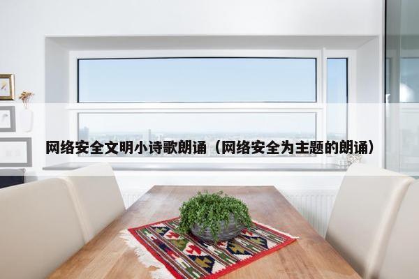 网络安全文明小诗歌朗诵（网络安全为主题的朗诵）